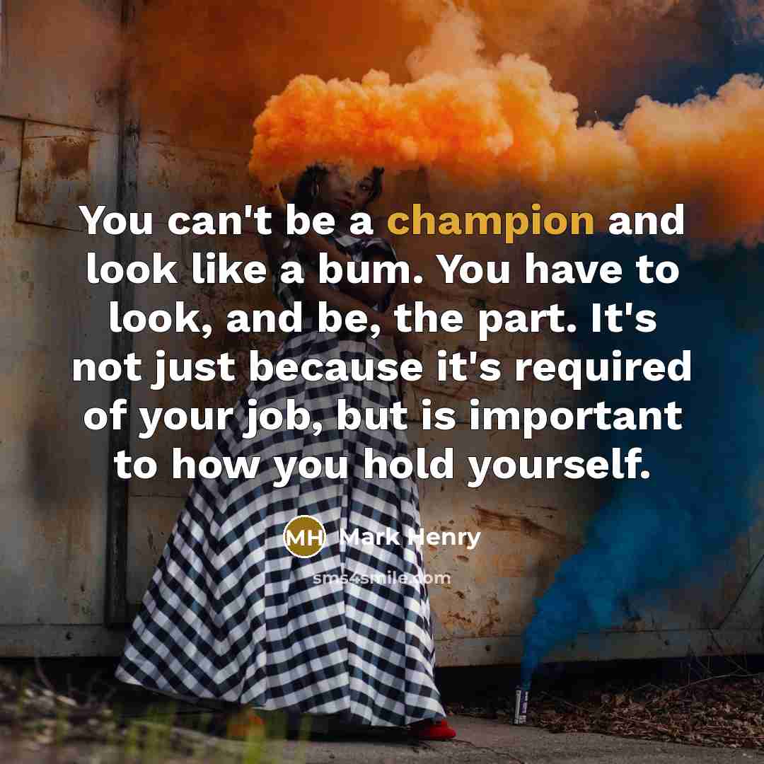 “You can't be a champion and look like a bum.…” quote by Mark Henry