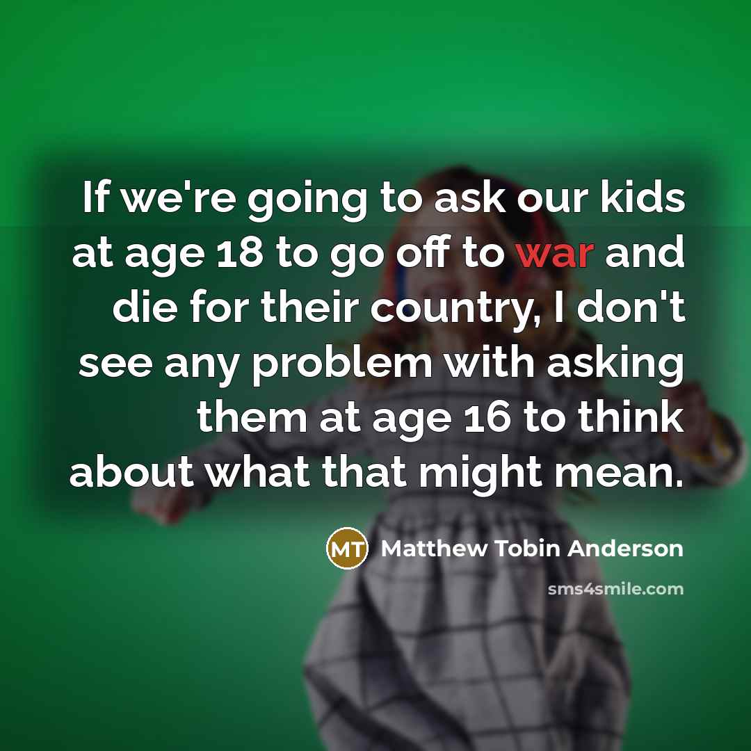 “If we're going to ask our kids at age 18…” quote by Matthew Tobin Anderson