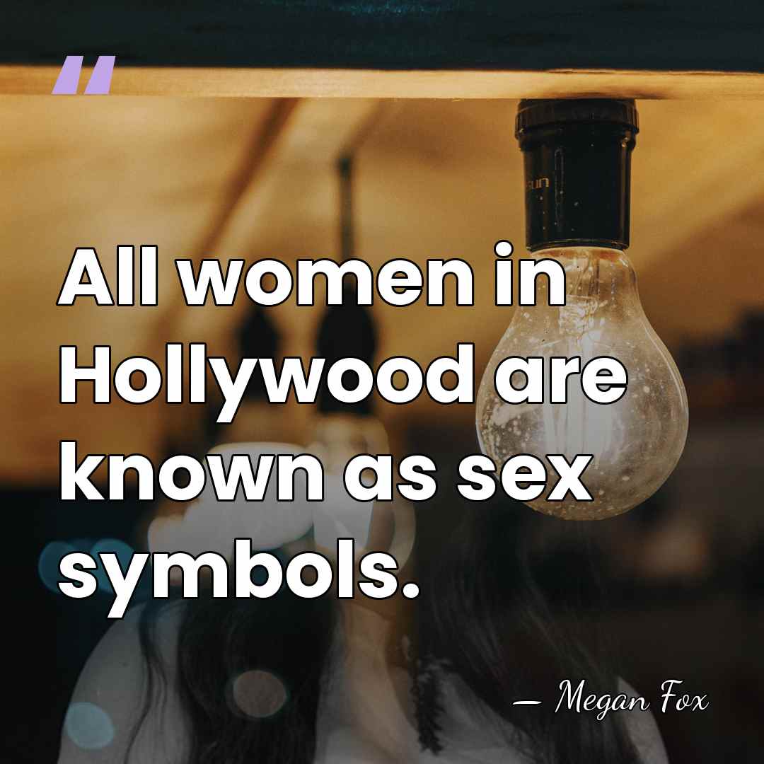 All women in Hollywood are known as sex symbols. - Megan Fox