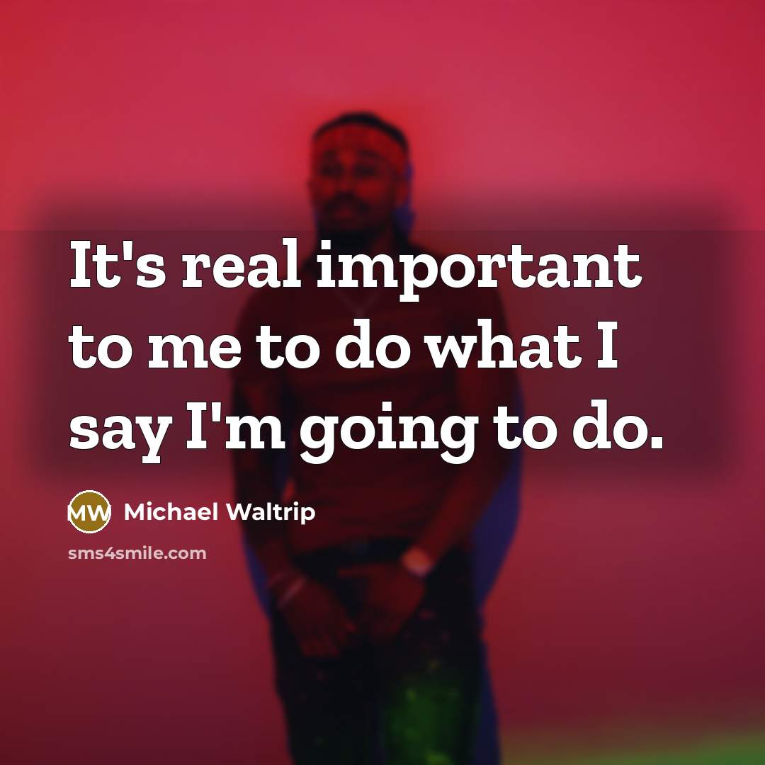 “It's real important to me to do what I say…” quote by Michael Waltrip