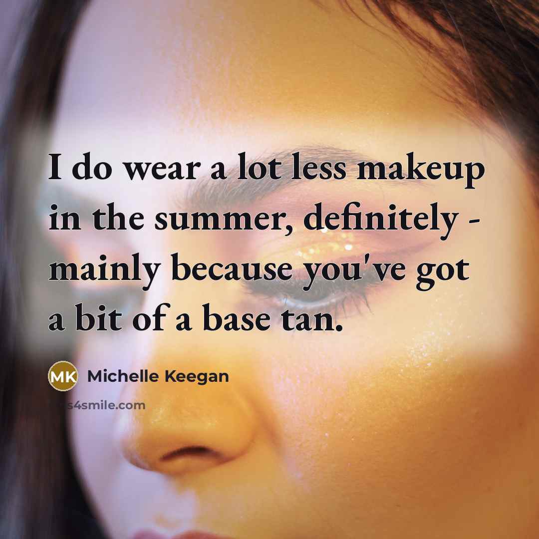 “I do wear a lot less makeup in the summer,…” quote by Michelle Keegan