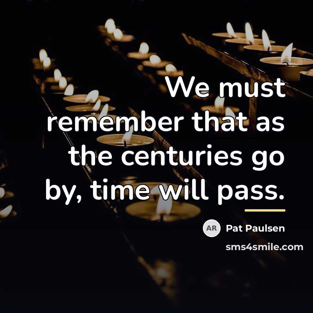 “We must remember that as the centuries go by, time…” quote by Pat Paulsen