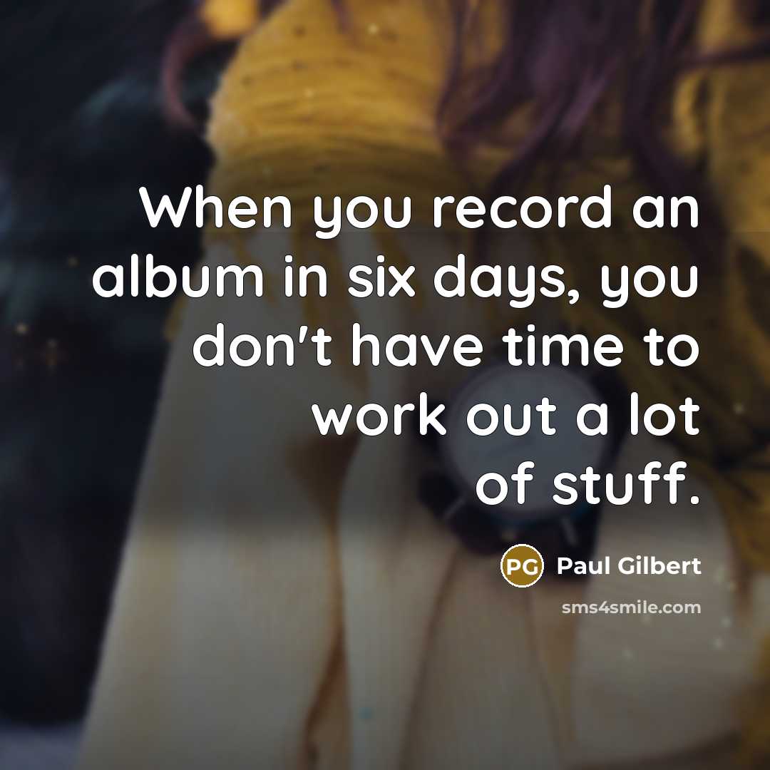 “When you record an album in six days, you don't…” quote by Paul Gilbert