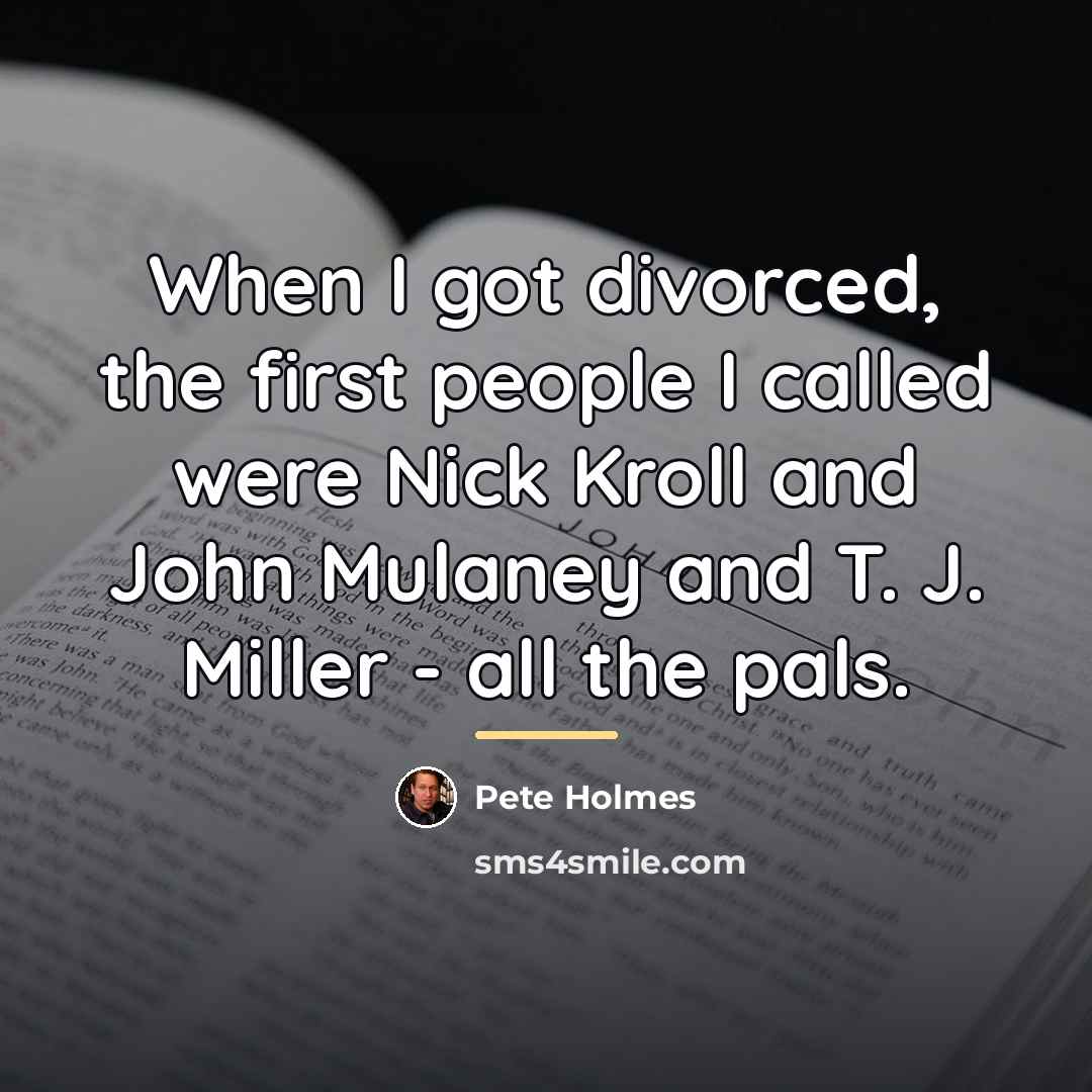 “When I got divorced, the first people I called were…” quote by Pete Holmes