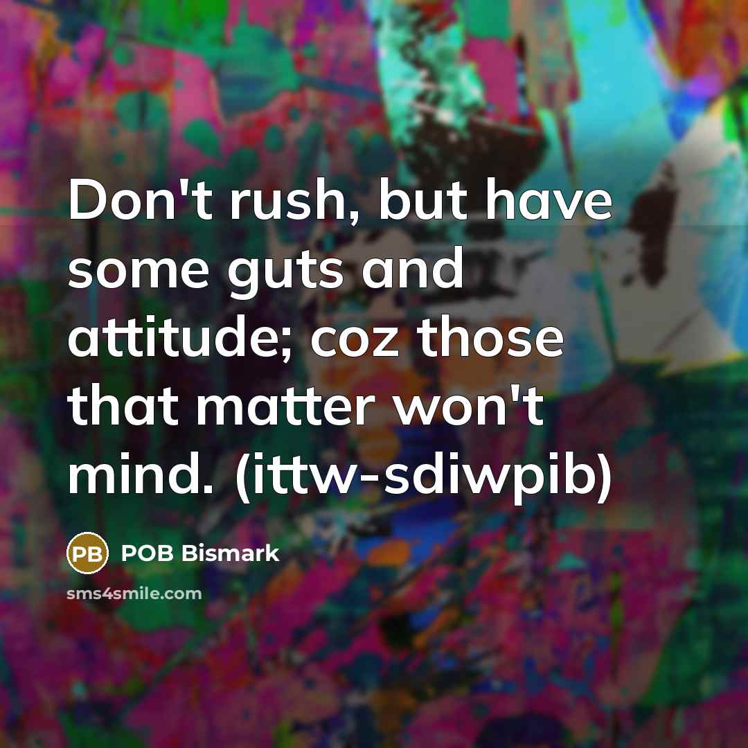 “Don't rush, but have some guts and attitude; coz those…” quote by POB Bismark