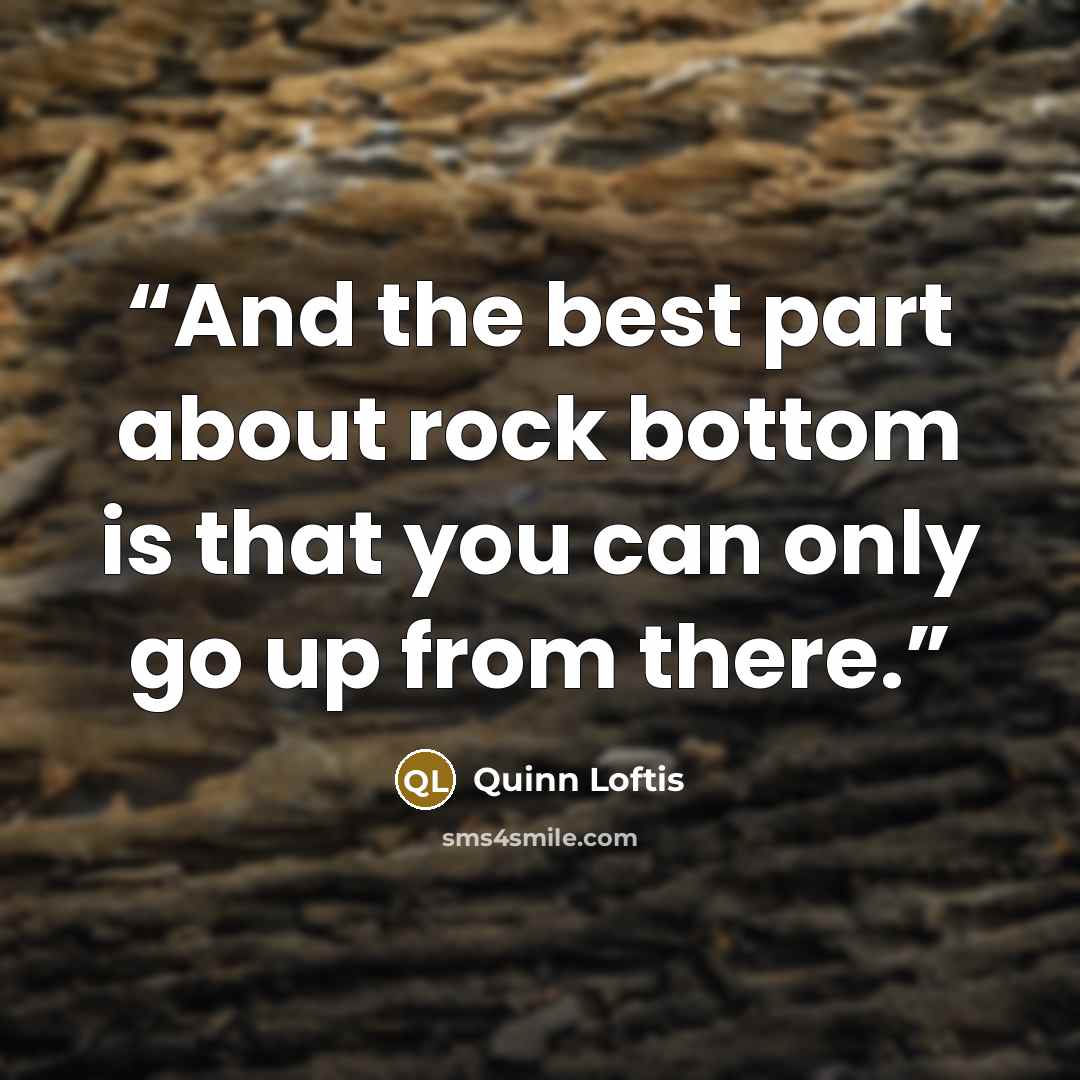 “And the best part about rock bottom is that you can only go up from there.” quote by Quinn Loftis