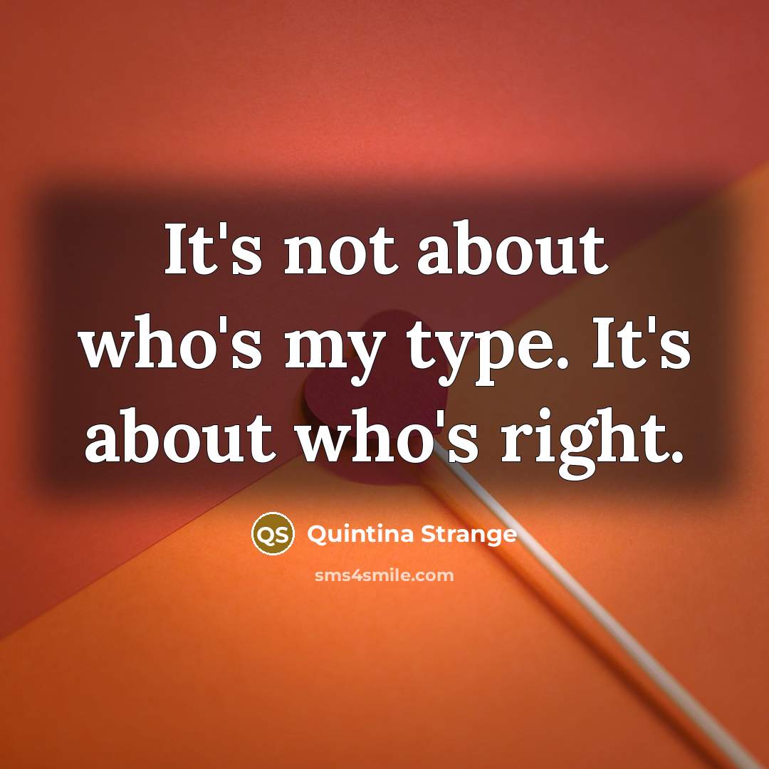 “It's not about who's my type. It's about who's right.…” quote by Quintina Strange