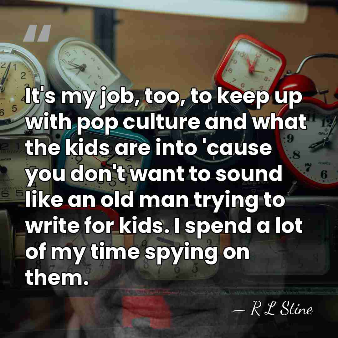 It's my job, too, to keep up with pop culture and what&hellip; - R L Stine