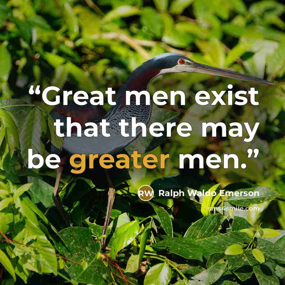 “Great men exist that there may be greater men.” quote by Ralph Waldo Emerson