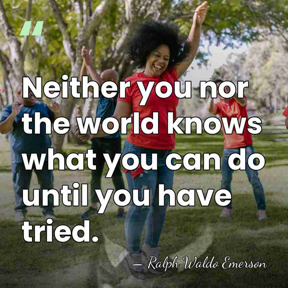 Neither you nor the world knows what you can do until you&hellip; - Ralph Waldo Emerson
