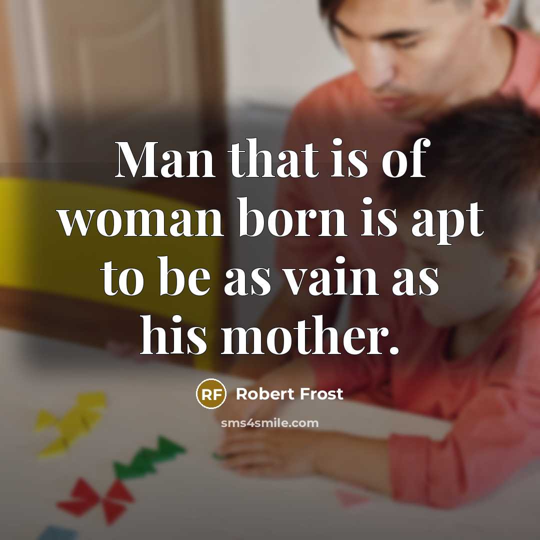 “Man that is of woman born is apt to be…” quote by Robert Frost