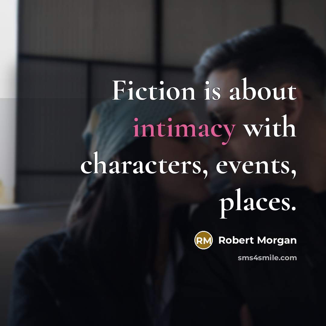 “Fiction is about intimacy with characters, events, places.…” quote by Robert Morgan