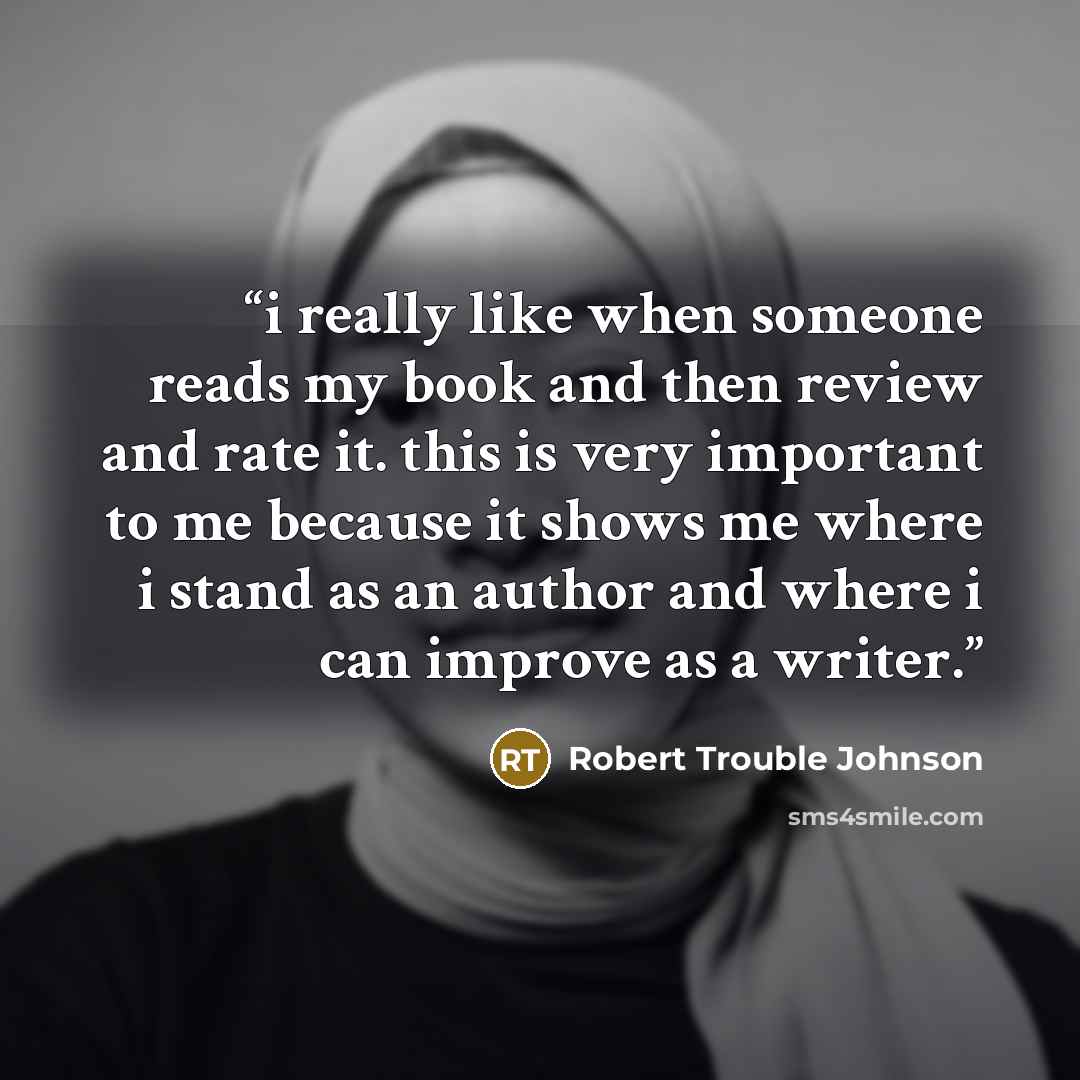 “i really like when someone reads my book and then review and rate it. this is very important to me because it shows me where i stand as an author and where i can improve as a writer.” quote by Robert Trouble Johnson
