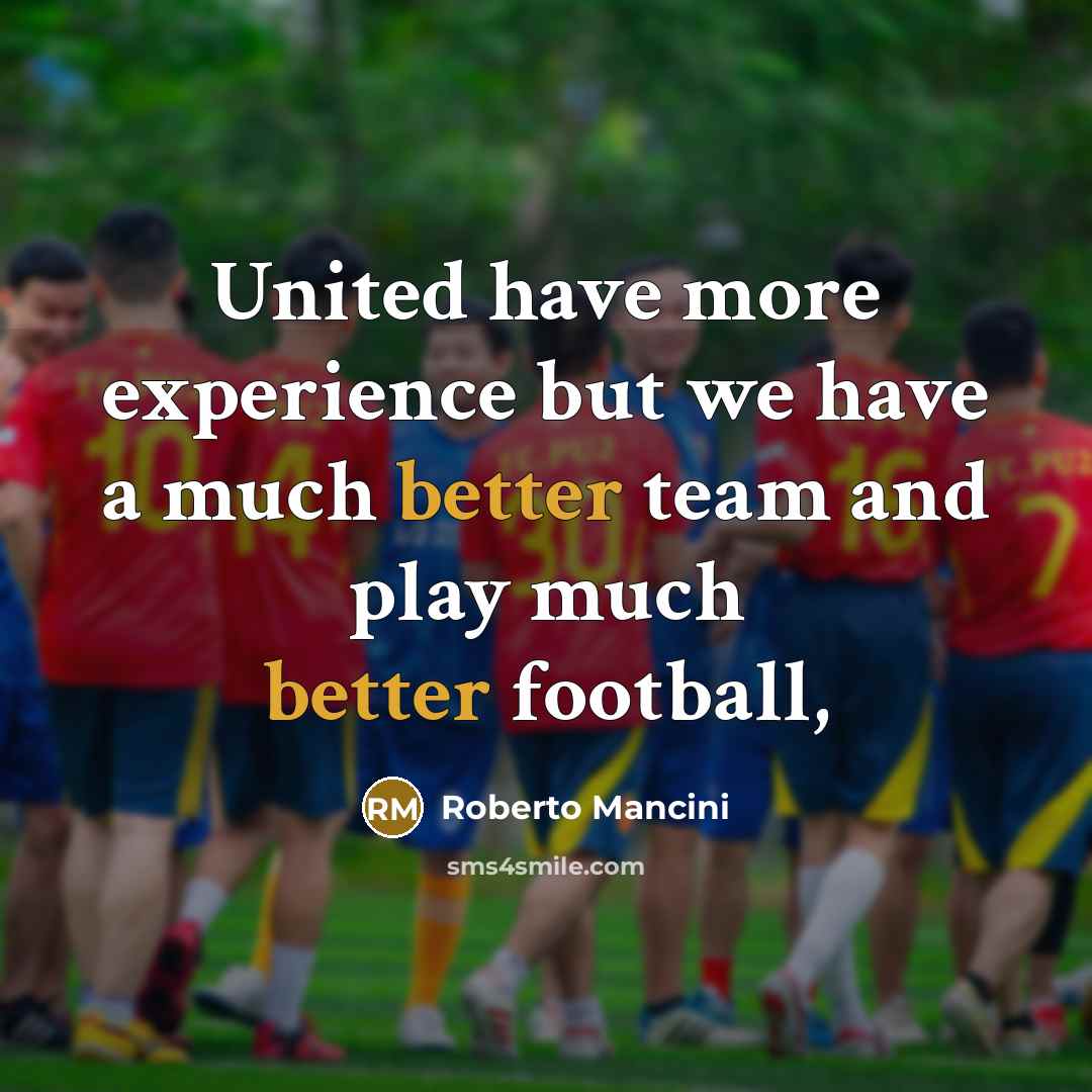 “United have more experience but we have a much better team and play much better football,” quote by Roberto Mancini