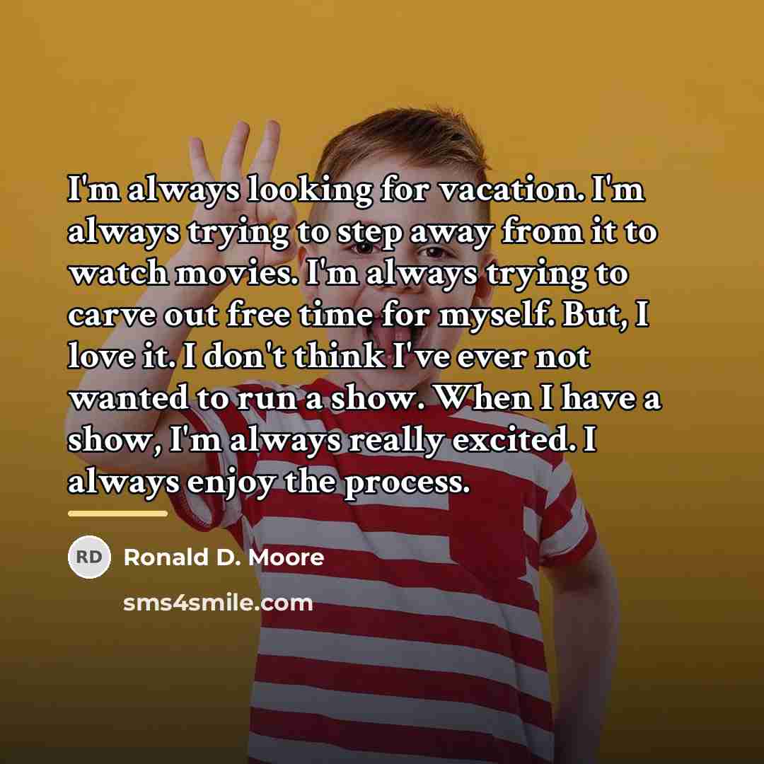 “I'm always looking for vacation. I'm always trying to step…” quote by Ronald D. Moore