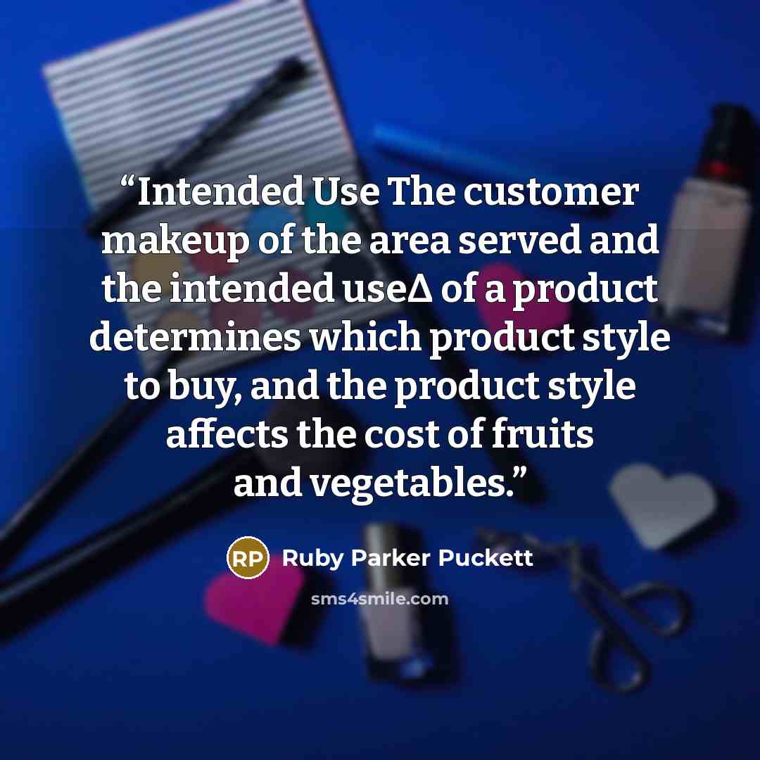 “Intended Use The customer makeup of the area served and the intended useΔ of a product determines which product style to buy, and the product style affects the cost of fruits and vegetables.” quote by Ruby Parker Puckett