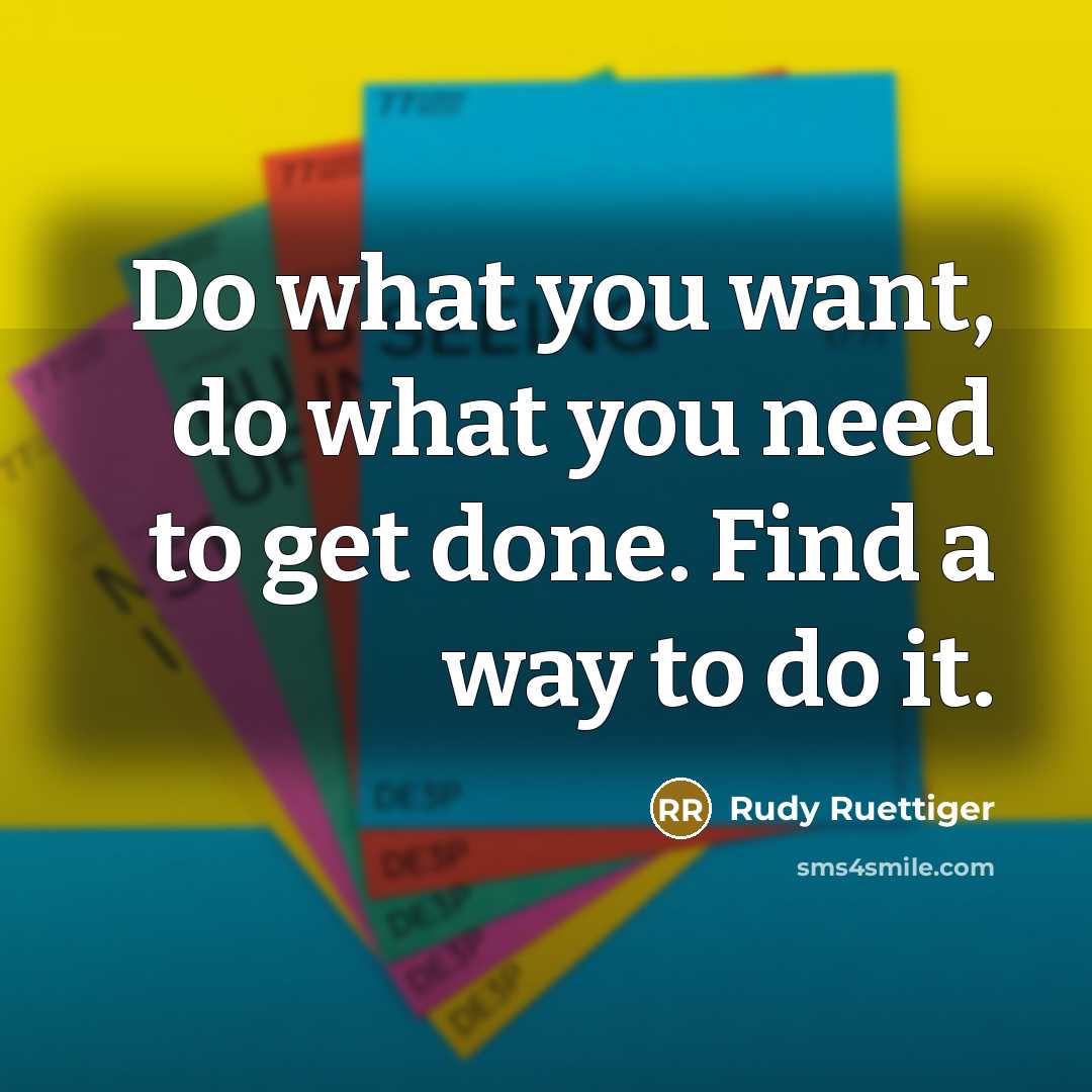 “Do what you want, do what you need to get done. Find a way to do it.” quote by Rudy Ruettiger