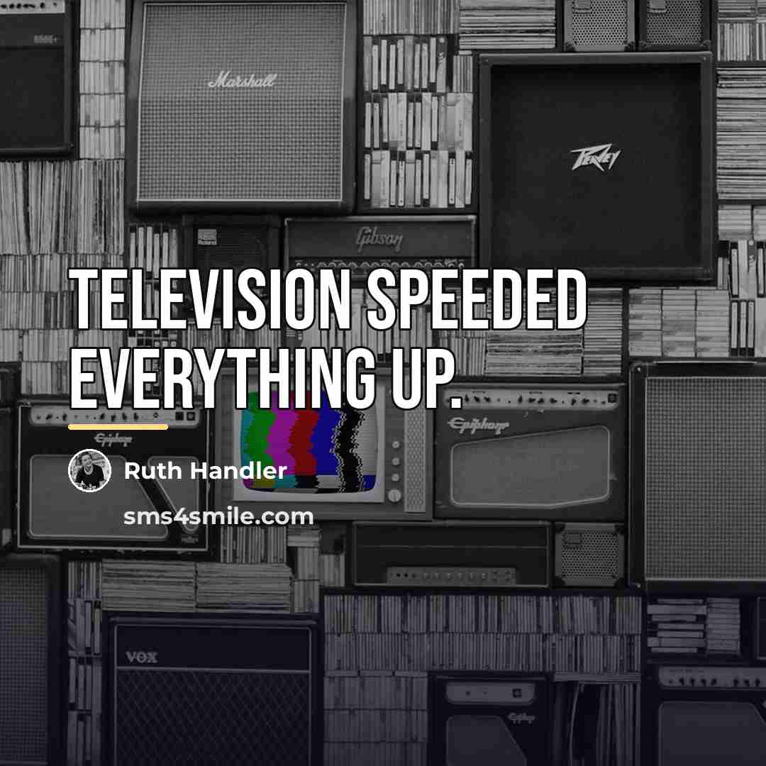 “Television speeded everything up.…” quote by Ruth Handler