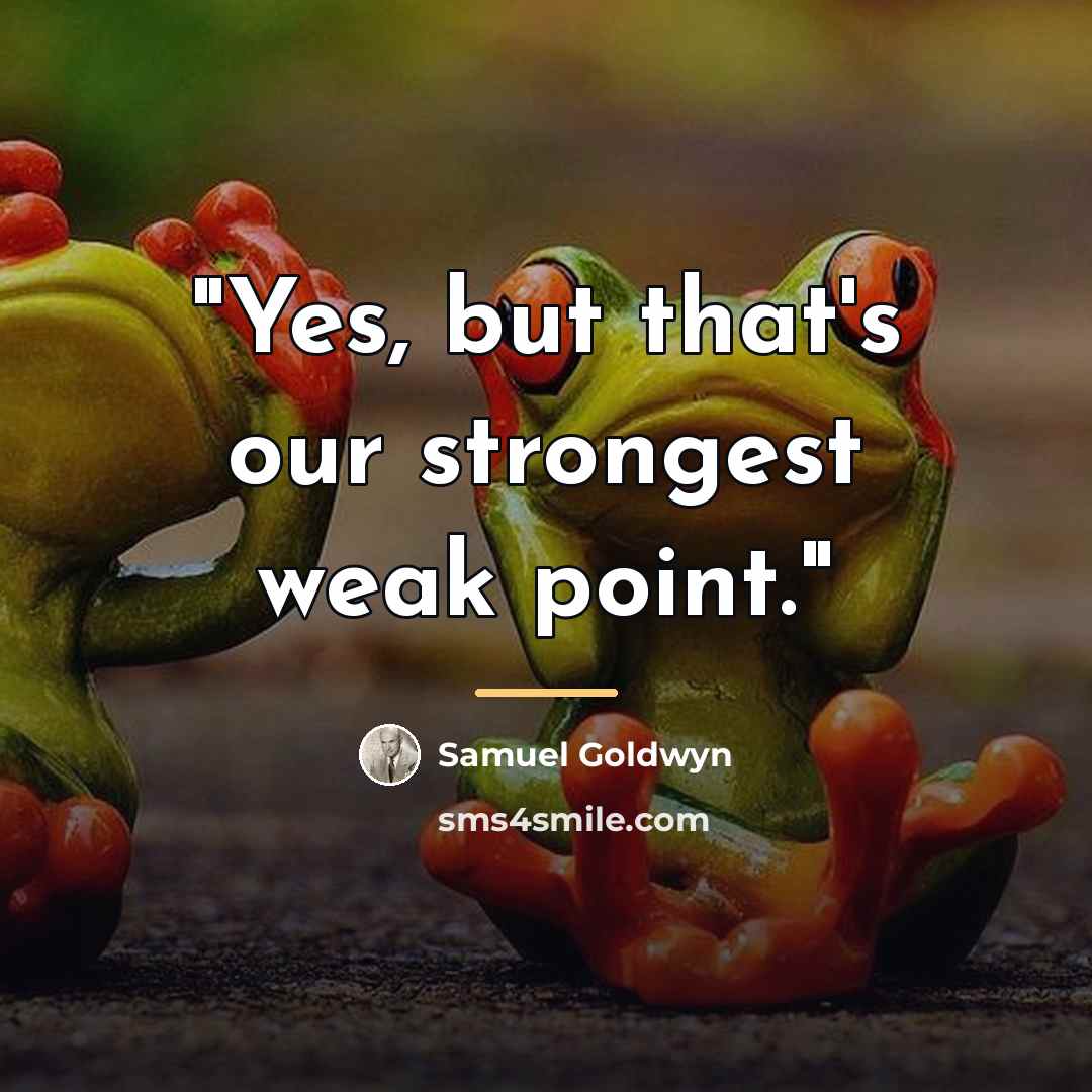 “"Yes, but that's our strongest weak point."…” quote by Samuel Goldwyn
