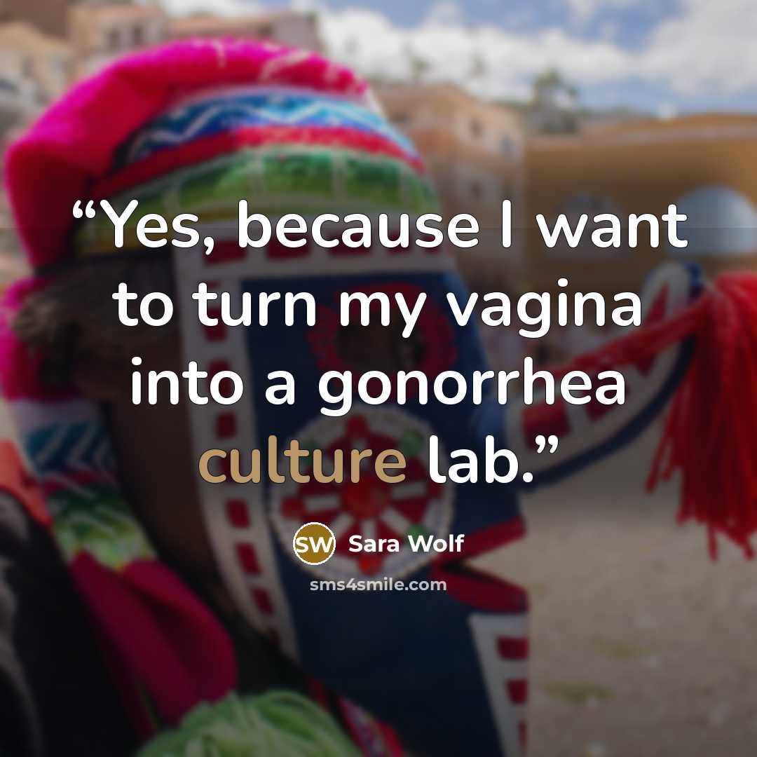 “Yes, because I want to turn my vagina into a gonorrhea culture lab.” quote by Sara Wolf