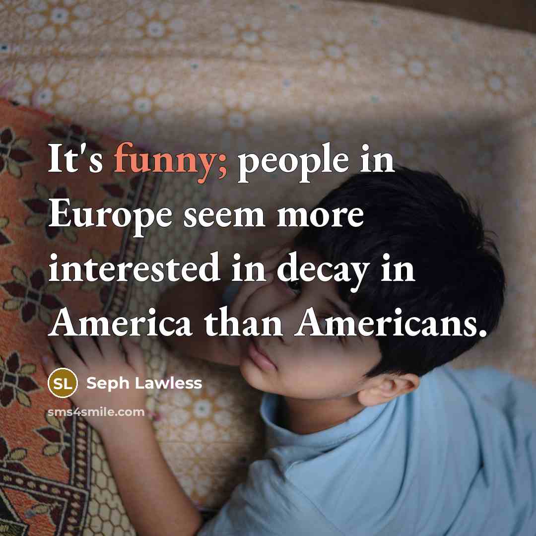 “It's funny; people in Europe seem more interested in decay…” quote by Seph Lawless