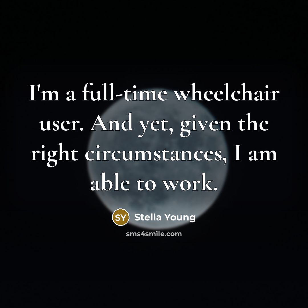 “I'm a full-time wheelchair user. And yet, given the right…” quote by Stella Young