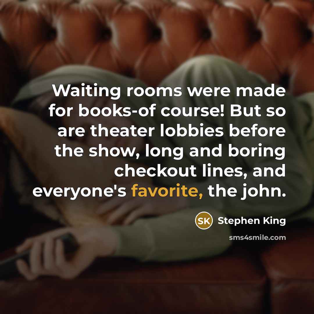 “Waiting rooms were made for books-of course! But so are theater lobbies before the show, long and boring checkout lines, and everyone's favorite, the john.” quote by Stephen King