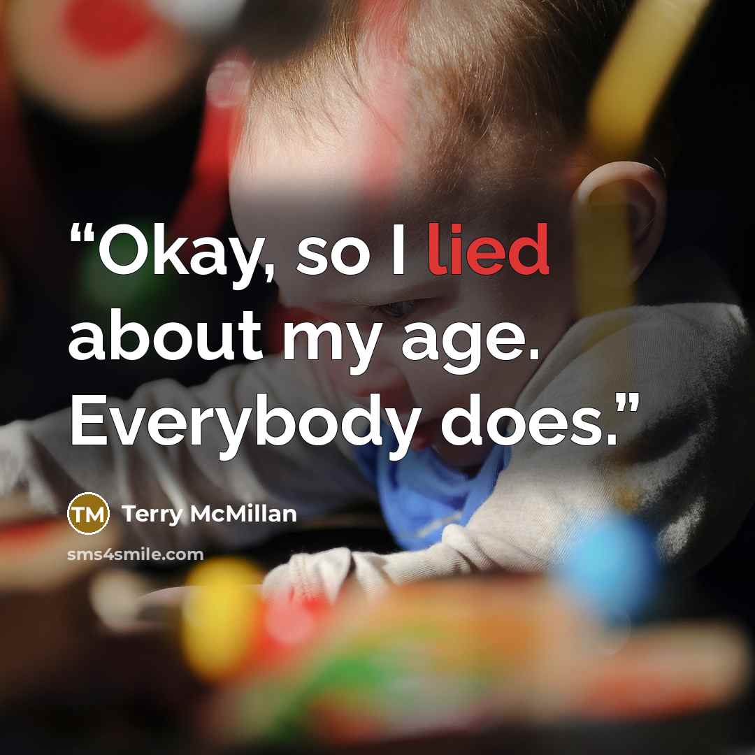 “Okay, so I lied about my age. Everybody does.” quote by Terry McMillan