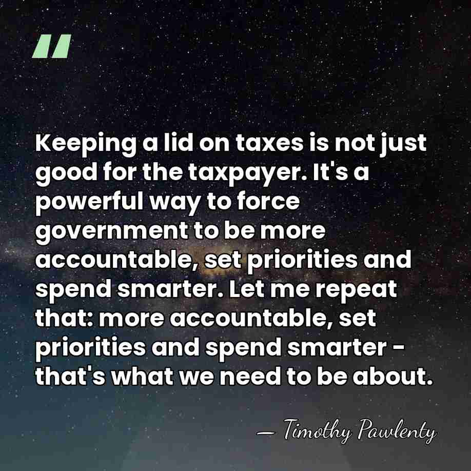 Keeping a lid on taxes is not just good for the taxpayer.&hellip; - Timothy Pawlenty