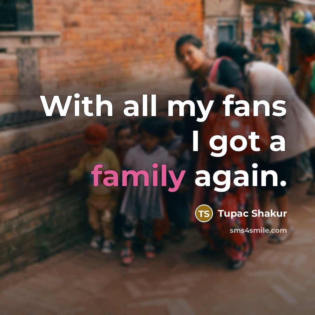 “With all my fans I got a family again.…” quote by Tupac Shakur