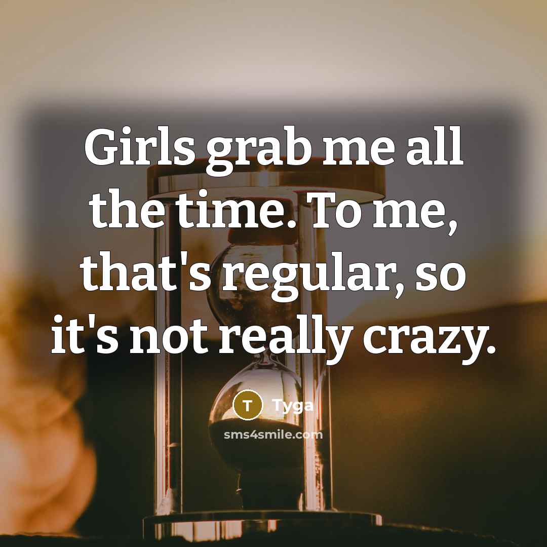 “Girls grab me all the time. To me, that's regular,…” quote by Tyga