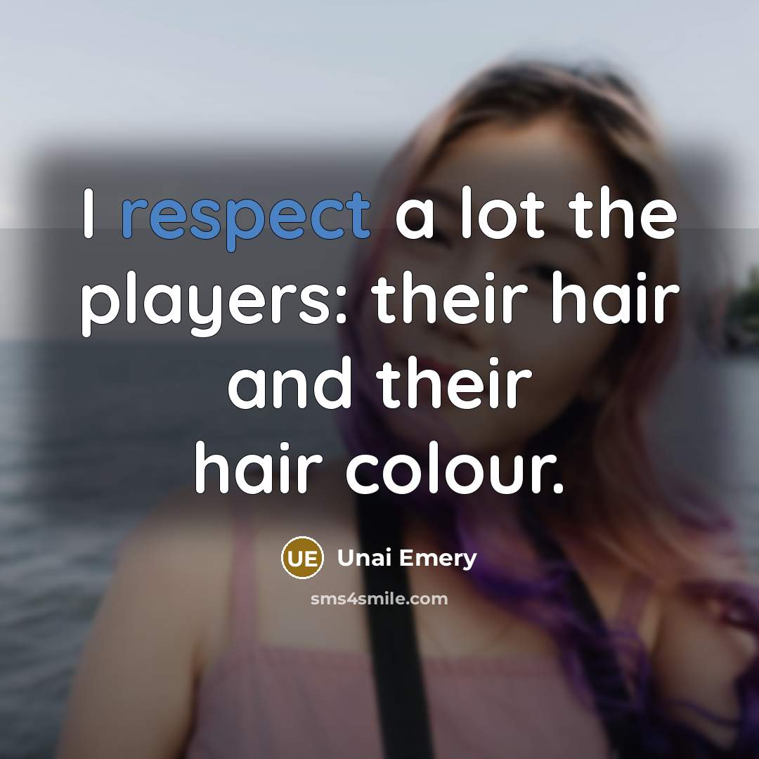 “I respect a lot the players: their hair and their…” quote by Unai Emery