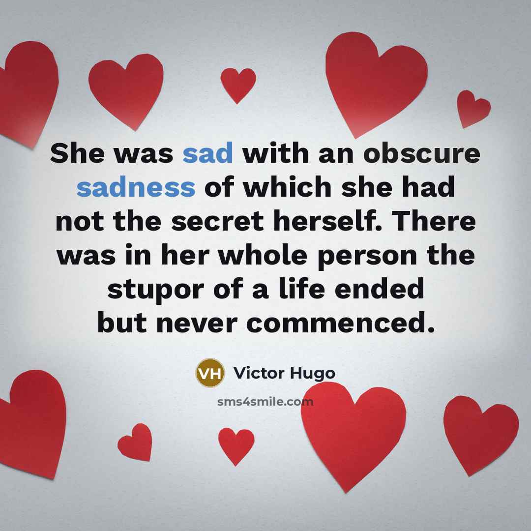 “She was sad with an obscure sadness of which she had not the secret herself. There was in her whole person the stupor of a life ended but never commenced.” quote by Victor Hugo