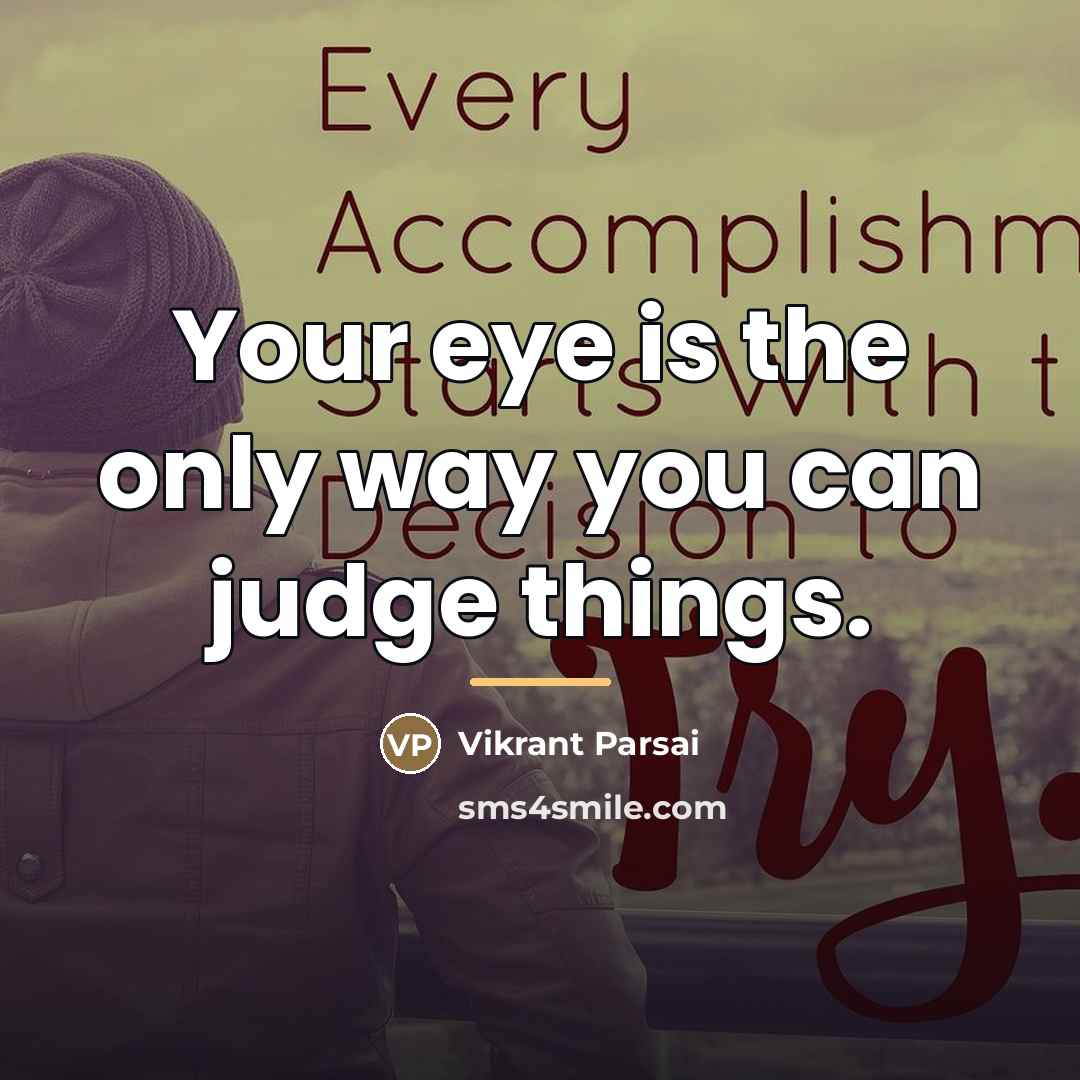 “Your eye is the only way you can judge things.…” quote by Vikrant Parsai