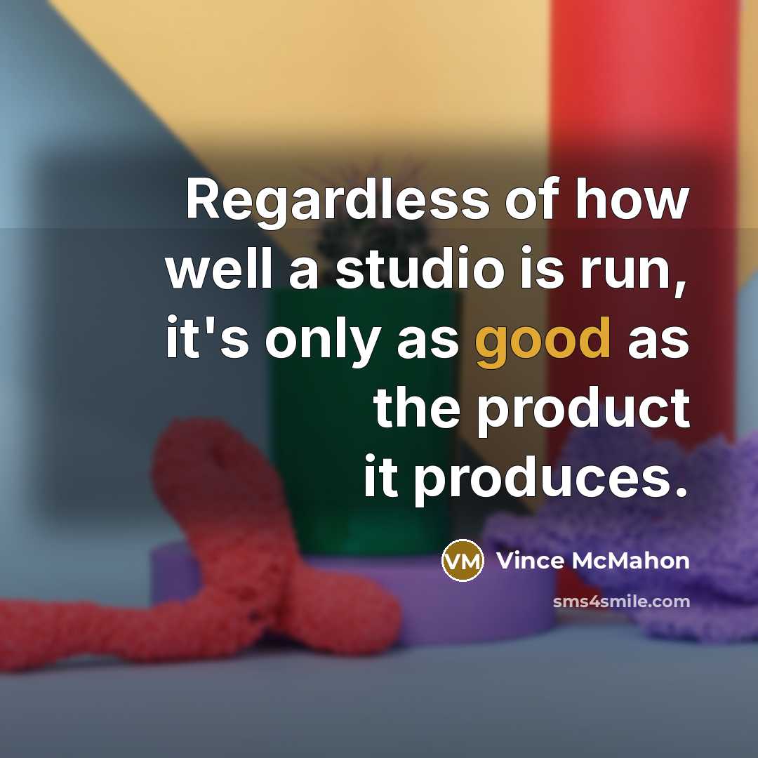“Regardless of how well a studio is run, it's only…” quote by Vince McMahon