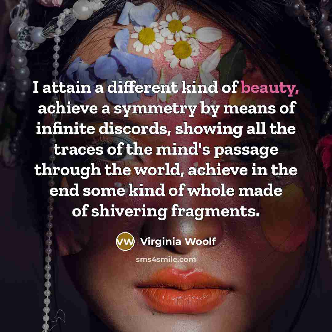 “I attain a different kind of beauty, achieve a symmetry…” quote by Virginia Woolf