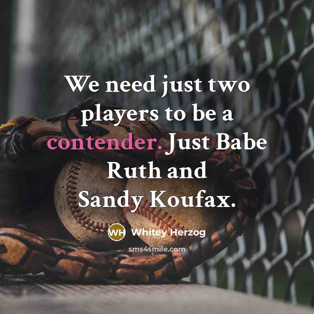 “We need just two players to be a contender. Just Babe Ruth and Sandy Koufax.” quote by Whitey Herzog