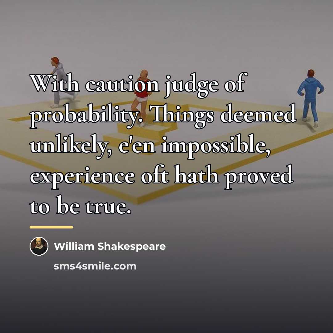 “With caution judge of probability. Things deemed unlikely, e'en impossible,…” quote by William Shakespeare