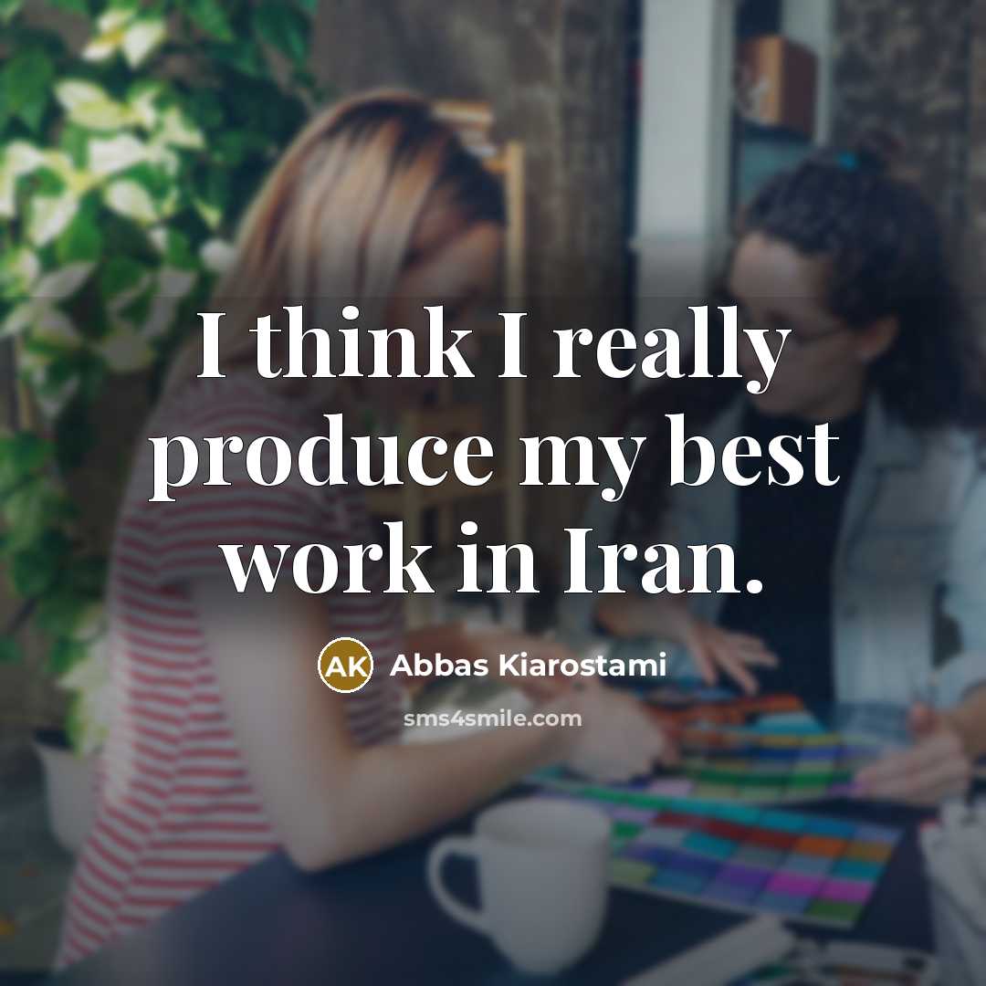 “I think I really produce my best work in Iran.…” quote by Abbas Kiarostami