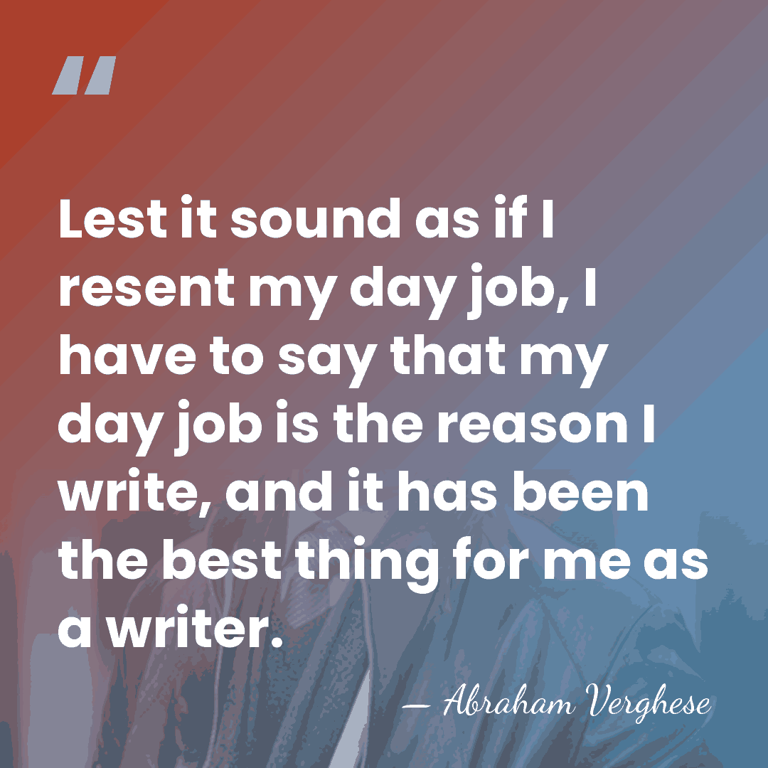 Lest it sound as if I resent my day job, I have&hellip; - Abraham Verghese