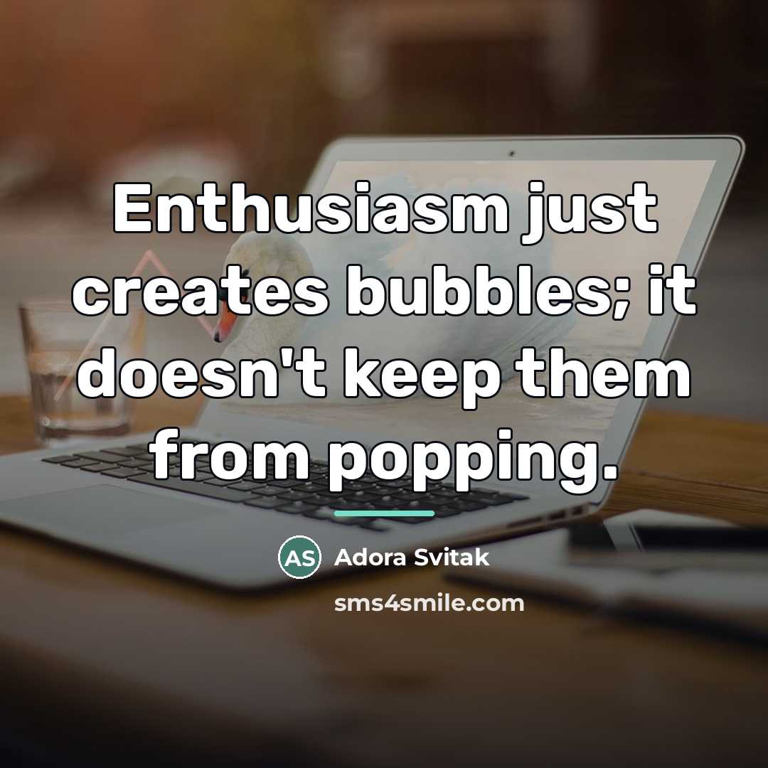 “Enthusiasm just creates bubbles; it doesn't keep them from popping.…” quote by Adora Svitak