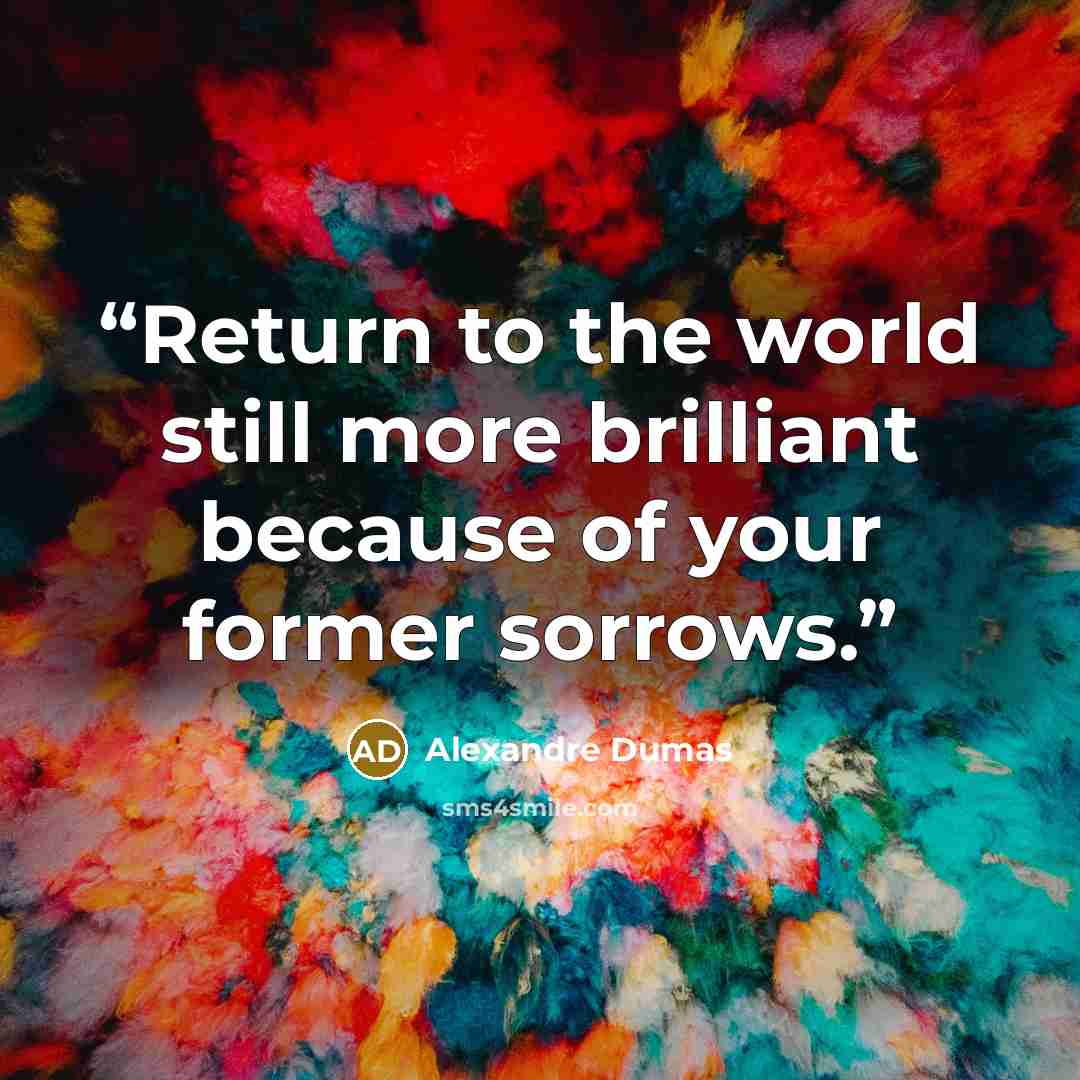 “Return to the world still more brilliant because of your former sorrows.” quote by Alexandre Dumas