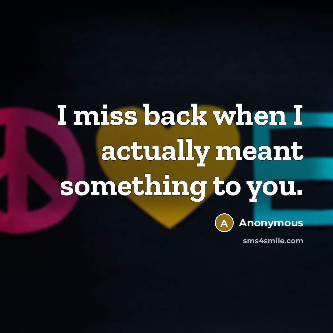 “I miss back when I actually meant something to you.” quote by Anonymous