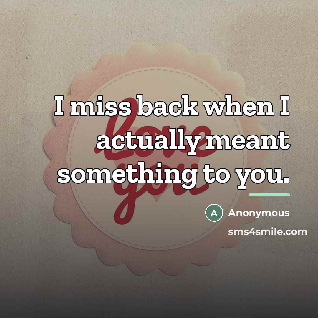 “I miss back when I actually meant something to you.…” quote by Anonymous