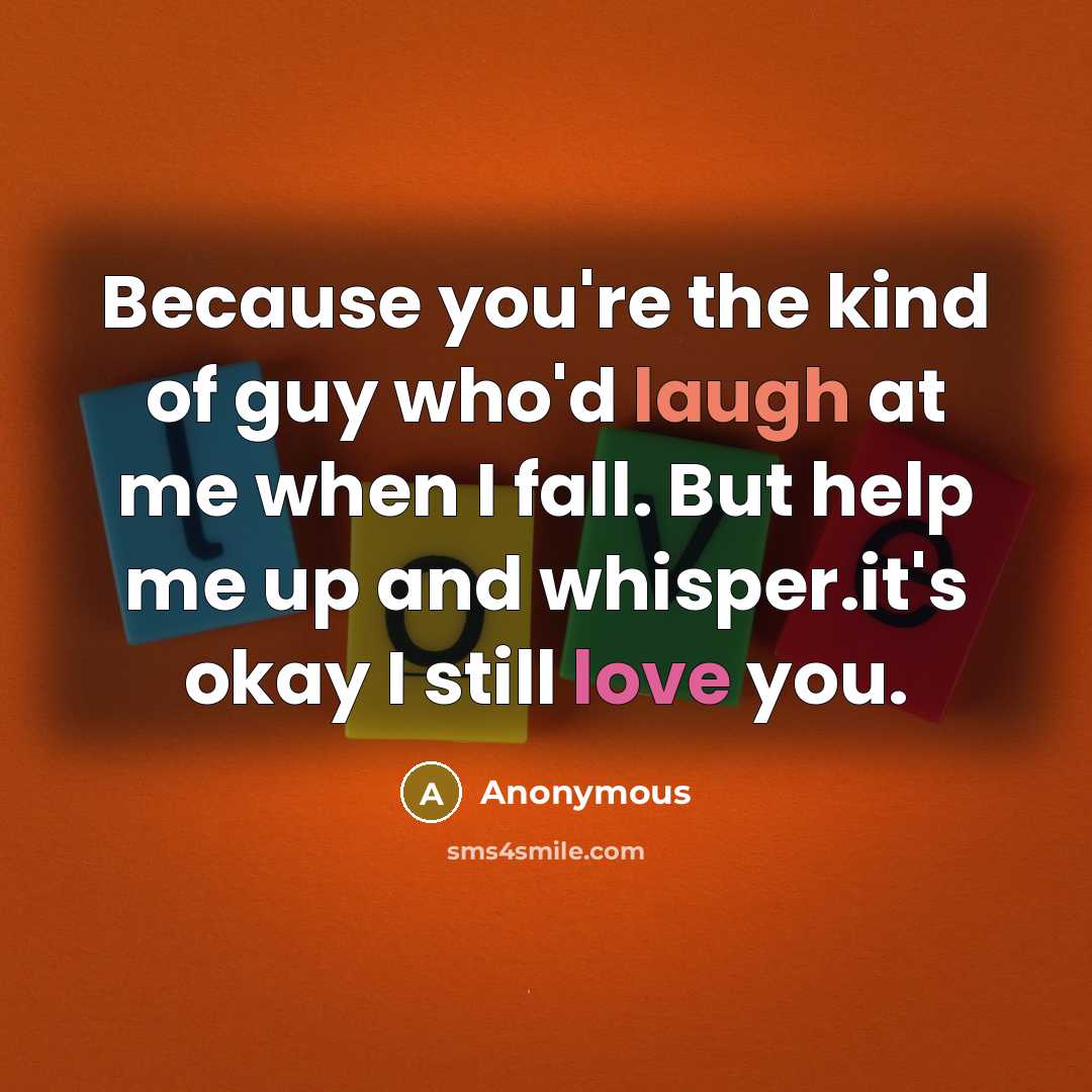 “Because you're the kind of guy who'd laugh at me…” quote by Anonymous