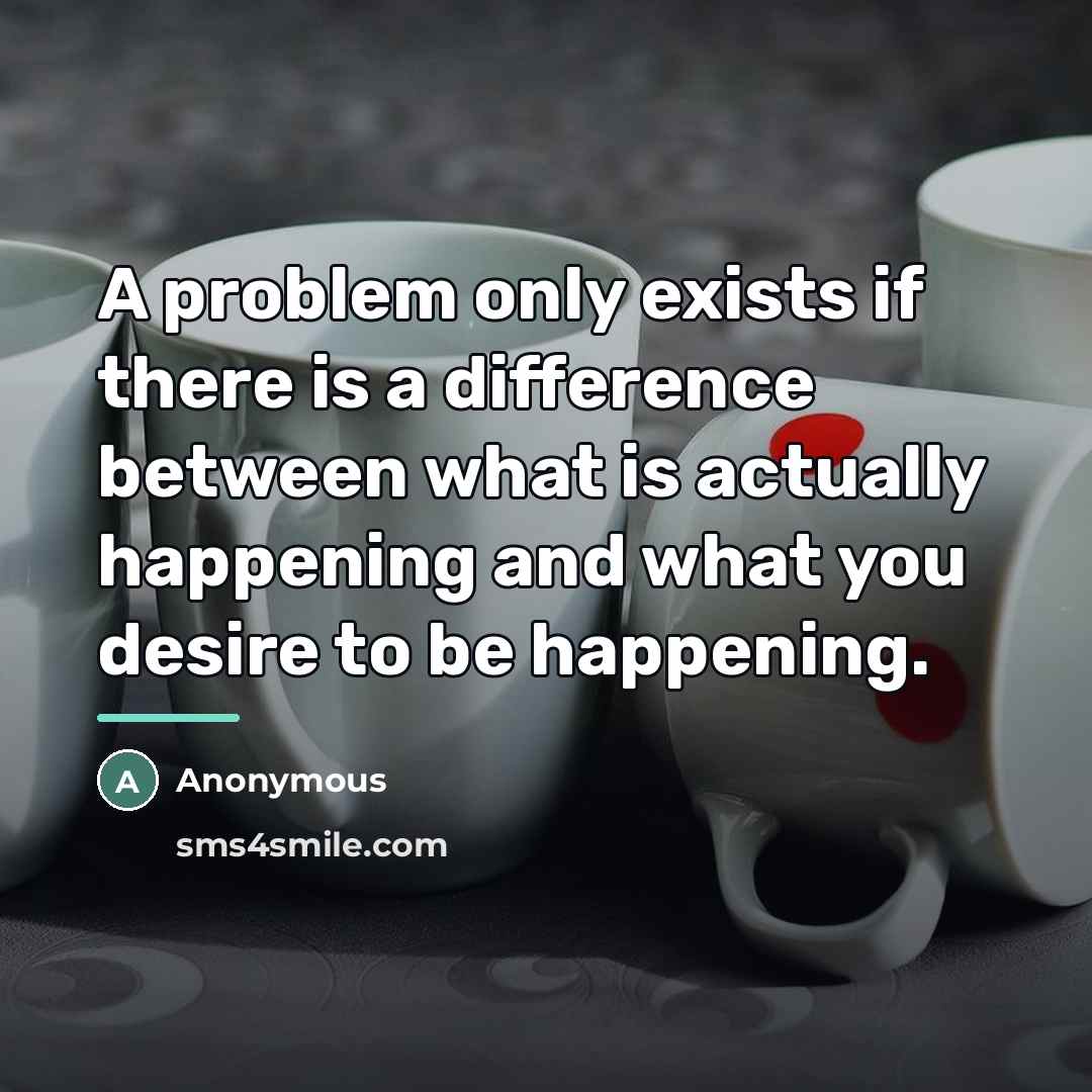 “A problem only exists if there is a difference between…” quote by Anonymous