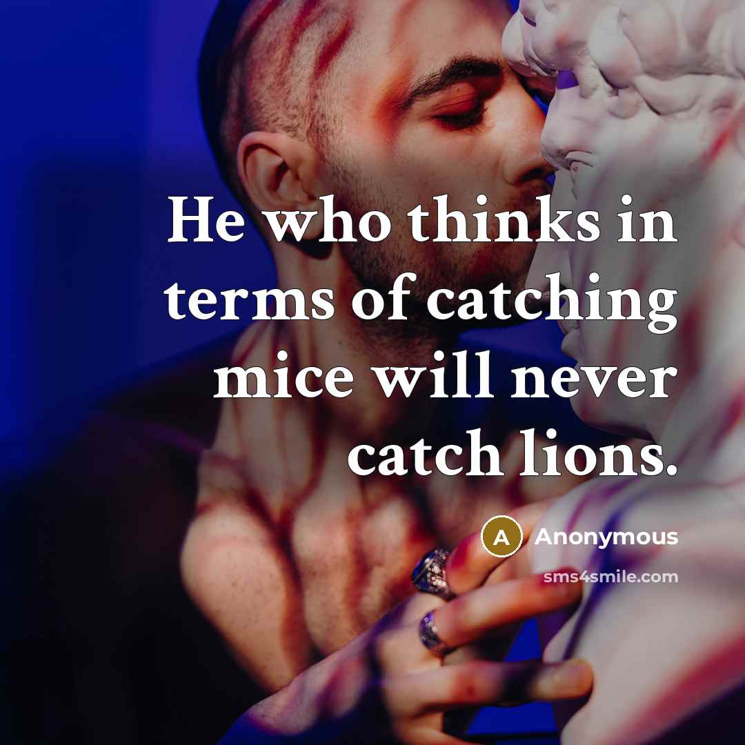 “He who thinks in terms of catching mice will never…” quote by Anonymous
