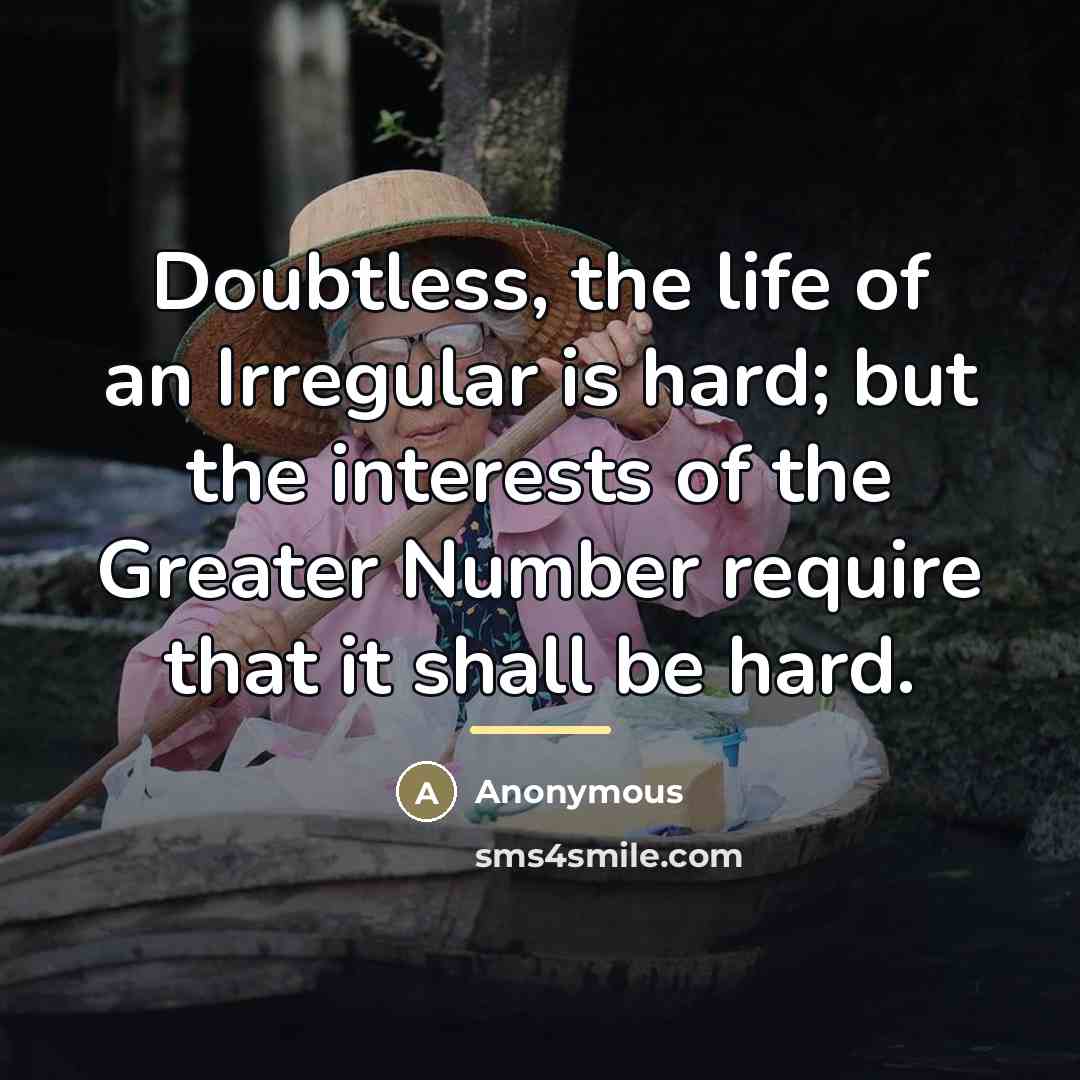 “Doubtless, the life of an Irregular is hard; but the interests of the Greater Number require that it shall be hard.” quote by Anonymous