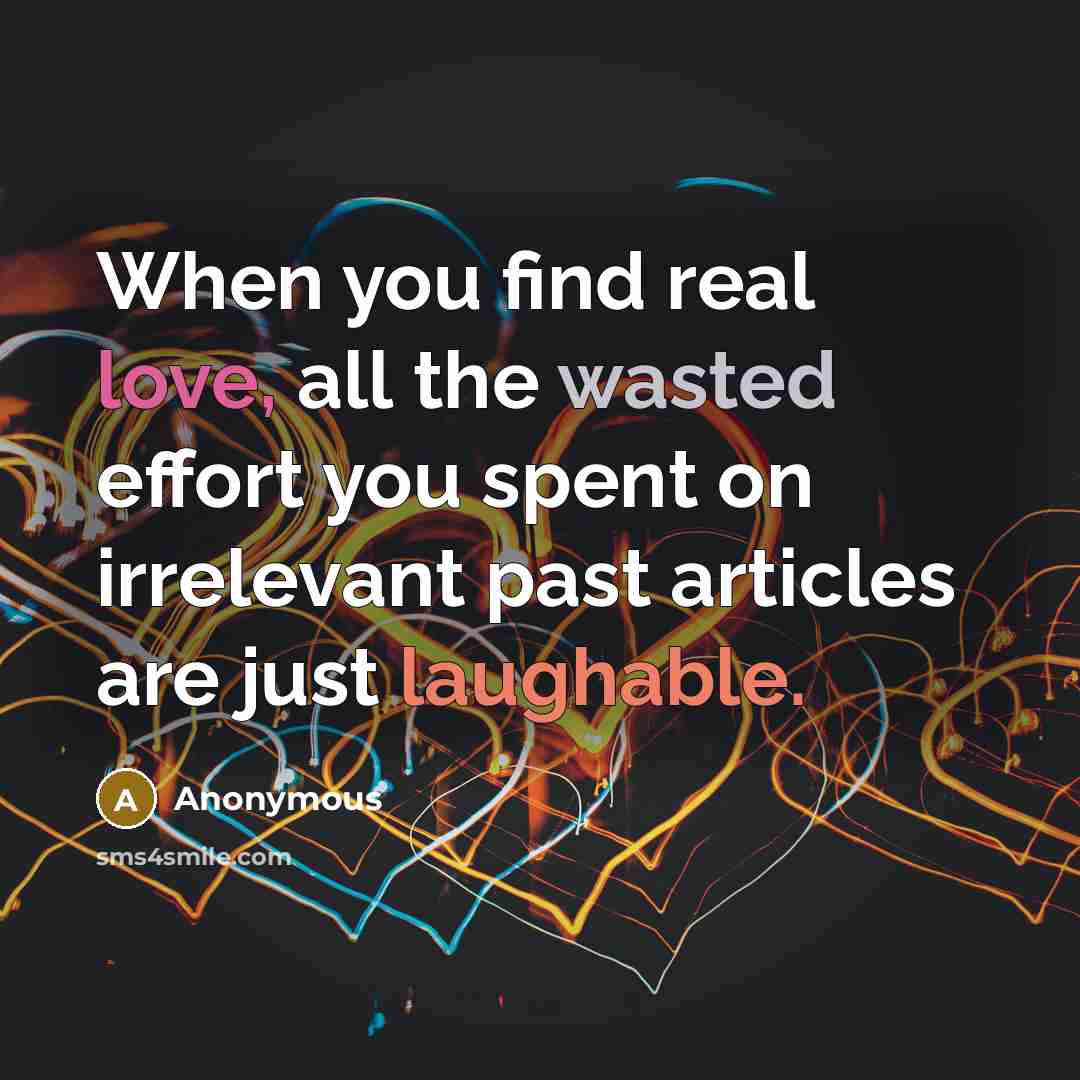 “When you find real love, all the wasted effort you spent on irrelevant past articles are just laughable.” quote by Anonymous