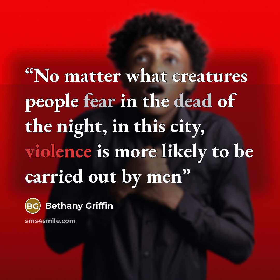 “No matter what creatures people fear in the dead of the night, in this city, violence is more likely to be carried out by men” quote by Bethany Griffin